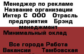 Менеджер по рекламе › Название организации ­ Интер-С, ООО › Отрасль предприятия ­ Брэнд-менеджмент › Минимальный оклад ­ 1 - Все города Работа » Вакансии   . Тамбовская обл.,Моршанск г.